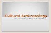 Cultural Anthropology Ethnocentrism and Cultural Relativism.