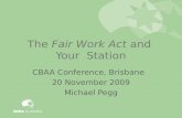 The Fair Work Act and Your Station CBAA Conference, Brisbane 20 November 2009 Michael Pegg.