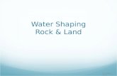 Water Shaping Rock & Land D. Crowley, 2008. Water Shaping Rock & Land To know how water can shape both rocks and the land.