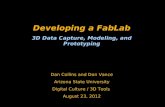 Developing a FabLab 3D Data Capture, Modeling, and Prototyping Dan Collins and Don Vance Arizona State University Digital Culture / 3D Tools August 23,