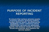PURPOSE OF INCIDENT REPORTING To ensure that serious adverse events involving persons receiving publicly-funded mental health, developmental disabilities.