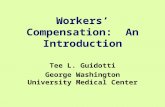 Workers’ Compensation: An Introduction Tee L. Guidotti George Washington University Medical Center.