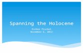 Spanning the Holocene Esther Pischel November 6, 2012.