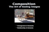 Composition The Art of Seeing Images Arrangement of elements Relationship of elements.