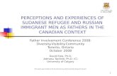 1 PERCEPTIONS AND EXPERIENCES OF SUDANESE REFUGEE AND RUSSIAN IMMIGRANT MEN AS FATHERS IN THE CANADIAN CONTEXT Father Involvement Conference 2008: