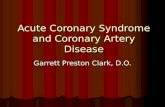Acute Coronary Syndrome and Coronary Artery Disease Acute Coronary Syndrome and Coronary Artery Disease Garrett Preston Clark, D.O.