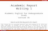 IAcademy Academic Report Writing 1 Academic English for Undergraduate Study Lecture 16 How to write the key parts of a report This lecture and its associated.