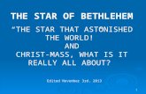 1 THE STAR OF BETHLEHEM “THE STAR THAT ASTONISHED THE WORLD!” AND CHRIST-MASS, WHAT IS IT REALLY ALL ABOUT? Edited November 3rd, 2013.