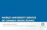 WORLD UNIVERSITY SERVICE OF CANADA (WUSC/EUMC) An Introduction to WUSC Alexandra Baril, Senior Program Officer - Campus Engagement.
