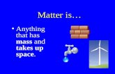 Matter is… Anything that has mass and takes up space.