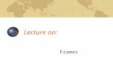 Lecture on: Frames. FRAMES VERSUS TABLES Frames allow part of the page, usually a navigation bar, to stay put.