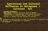 Syncretism and Cultural Diffusion in Religious / Cultural Art Cultural diffusion Main Entry: cultural diffusion Part of Speech: n Definition: in anthropology,