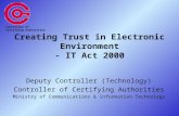 Creating Trust in Electronic Environment - IT Act 2000 Deputy Controller (Technology) Controller of Certifying Authorities Ministry of Communications &
