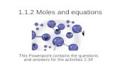 1.1.2 Moles and equations This Powerpoint contains the questions and answers for the activities 1-34