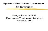 Opiate Substitution Treatment: An Overview Ron Jackson, M.S.W. Evergreen Treatment Services Seattle, WA.