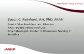 Susan C. Reinhard, RN, PhD, FAAN Senior Vice President and Director AARP Public Policy Institute Chief Strategist, Center to Champion Nursing in America.