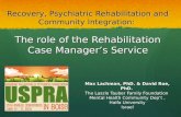 Recovery, Psychiatric Rehabilitation and Community Integration: The role of the Rehabilitation Case Manager’s Service Max Lachman, PhD. & David Roe, PhD.