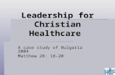 Leadership for Christian Healthcare A case study of Bulgaria 2004 Matthew 28: 18-20.
