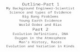 Outline-Part 1 My Background Engineer-Scientist Science and types of Evidence Big Bang Problems Young Earth Evidence World Order and Bias Part 2 Evolution.