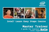 Master Trainer Role A guide for trainers in Learn Local organisations Intel ® Learn Easy Steps Course.