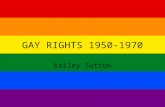GAY RIGHTS 1950-1970 Kailey Sutton. Originally persecution existed based on a religious concept that same-sex relations was sin so horrendous that it.