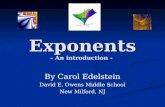Exponents Exponents - An introduction - By Carol Edelstein David E. Owens Middle School New Milford, NJ.