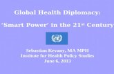 Global Health Diplomacy: ‘Smart Power’ in the 21 st Century Sebastian Kevany, MA MPH Institute for Health Policy Studies June 6, 2013.