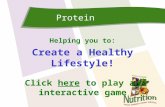 Protein Helping you to: Create a Healthy Lifestyle! Click here to play anhere interactive game.