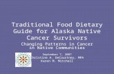 Traditional Food Dietary Guide for Alaska Native Cancer Survivors Changing Patterns in Cancer in Native Communities September 7, 2007 Christine A. DeCourtney,
