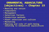 ORNAMENTAL AQUACULTURE [objectives] – Chapter 15 Meaning and nature Components Management Selection factors Production methods Plant selection and culture.
