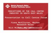 PERCEPTIONS OF THE CALL CENTRE INDUSTRY IN SOUTH EAST WALES Presentation to Call Centre Forum Fiona McAllister, Market Research Wales Nick Miller, Miller.