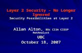 Layer 2 Security – No Longer Ignored Security Possibilities at Layer 2 Allan Alton, BSc CISA CISSP NetAnalyst UBC October 18, 2007.