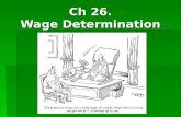 Ch 26. Wage Determination. A.Wage rate B.Nominal wage C.Real wage -- Wage rate: price paid per unit of labor services (one hour of work). * Labor earnings: