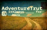 He is _____ ____ for me always here AdventureTruth:
