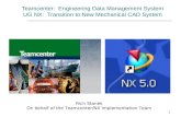 1 Teamcenter: Engineering Data Management System UG NX: Transition to New Mechanical CAD System Rich Stanek On behalf of the Teamcenter/NX Implementation.