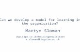 Can we develop a model for learning in the organisation? Martyn Sloman  m.sloman@kingston.ac.uk.
