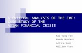 A CRITICAL ANALYSIS OF THE IMF: CASE STUDY OF THE ASIAN FINANCIAL CRISIS Kai-Yang Fan Wanda Montero Arisha Waas William Yuan.