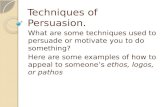 Techniques of Persuasion. What are some techniques used to persuade or motivate you to do something? ethos, logos, or pathos Here are some examples of.