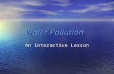 Water Pollution An Interactive Lesson. What We Will Be Learning In this interactive lesson we will discuss the following concepts about water pollution…