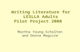 Writing Literature for LESLLA Adults Pilot Project 2008 Martha Young-Scholten and Donna Maguire.