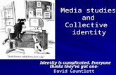 Media studies and Collective identity Identity is complicated. Everyone thinks they’ve got one- David Gauntlett.
