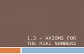 1.3 – AXIOMS FOR THE REAL NUMBERS. Goals  SWBAT apply basic properties of real numbers  SWBAT simplify algebraic expressions.