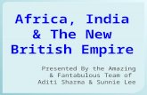 Africa, India & The New British Empire Presented By the Amazing & Fantabulous Team of Aditi Sharma & Sunnie Lee.