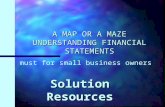 A MAP OR A MAZE UNDERSTANDING FINANCIAL STATEMENTS Solution Resources n A must for small business owners.