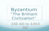 Byzantium “The Brilliant Civilization” 330 AD to 1453 AD.