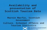 Availability and presentation of Scottish Tourism Data Martin Macfie, Scottish Government Culture, External Affairs and Tourism Statistics.