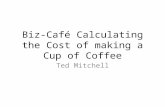 Biz-Café Calculating the Cost of making a Cup of Coffee Ted Mitchell.