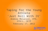Taping for the Young Athlete ‘Just Roll With It’ Andrea Melanson, OTD, OTR/L, CKTP February 17, 2012.