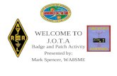 WELCOME TO J.O.T.A Badge and Patch Activity Presented by: Mark Spencer, WA8SME Patch ordering info.