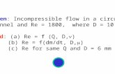 Given: Incompressible flow in a circular channel and Re = 1800, where D = 10 mm. Find: (a) Re = f (Q, D, ) (b) Re = f(dm/dt, D,  ) (c) Re for same Q and.